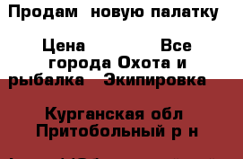 Продам  новую палатку › Цена ­ 10 000 - Все города Охота и рыбалка » Экипировка   . Курганская обл.,Притобольный р-н